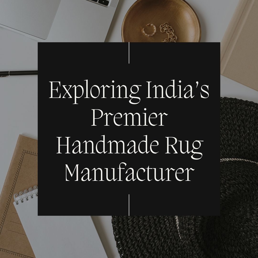 Exploring India’s Premier Handmade Rug Manufacturer