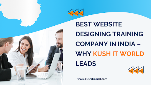 Best Website Designing Training Company in India Why Kush IT World Leads