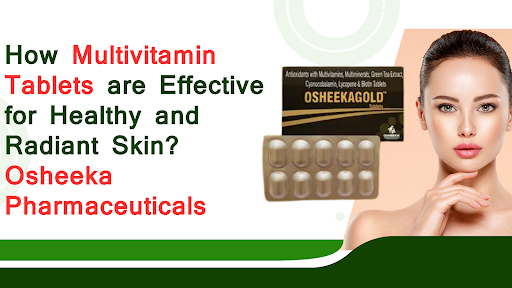 How Multivitamin Tablets are Effective for Healthy and Radiant Skin? Osheeka Pharmaceuticals