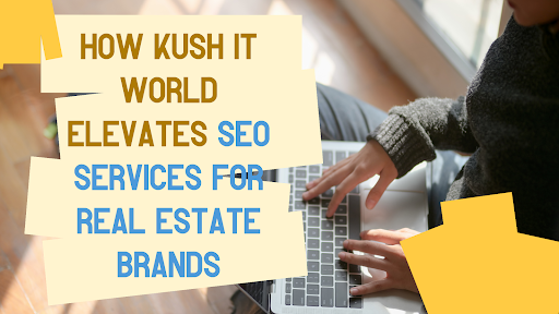 How Kush IT World Elevates SEO Services For Real Estate Brands