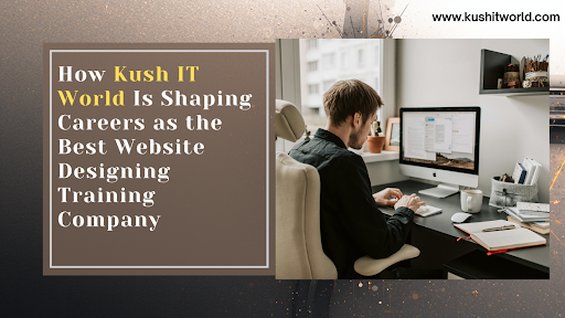 How Kush IT World Is Shaping Careers as the Best Website Designing Training Company