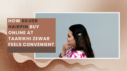 How Silver Hairpin Buy Online at Taarikhi Zewar Feels Convenient