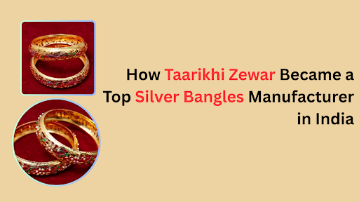 How Taarikhi Zewar Became a Top Silver Bangles Manufacturer in India