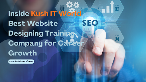 Inside Kush IT World – Best Website Designing Training Company for Career Growth