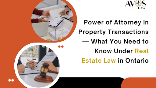Power of Attorney in Property Transactions — What You Need to Know Under Real Estate Law in Ontario