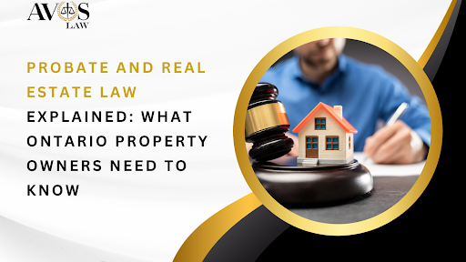 Probate and Real Estate Law Explained What Ontario Property Owners Need to Know