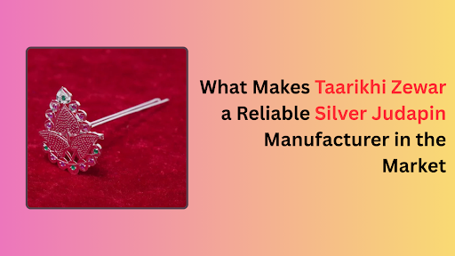 What Makes Taarikhi Zewar a Reliable Silver Judapin Manufacturer in the Market