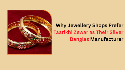 Why Jewellery Shops Prefer Taarikhi Zewar as Their Silver Bangles Manufacturer