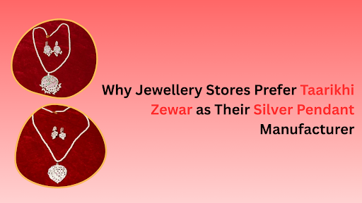 Why Jewellery Stores Prefer Taarikhi Zewar as Their Silver Pendant Manufacturer
