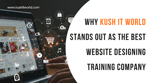 Why Kush IT World Stands Out as the Best Website Designing Training Company