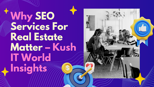 Why SEO Services For Real Estate Matter – Kush IT World Insights