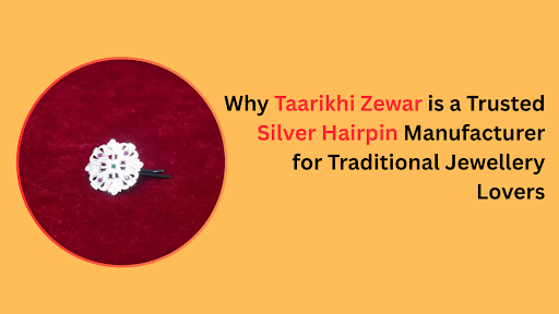 Why Taarikhi Zewar is a Trusted Silver Hairpin Manufacturer for Traditional Jewellery Lovers