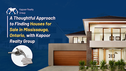 A Thoughtful Approach to Finding Houses for Sale in Mississauga, Ontario, with Kapoor Realty Group
