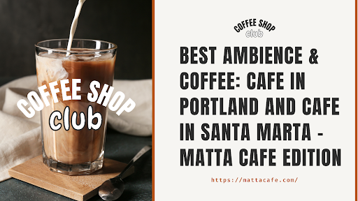 Best Ambience & Coffee Cafe in Portland and Cafe in Santa Marta Matta Cafe Edition