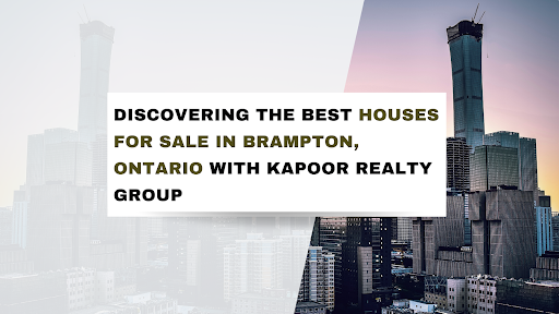 Discovering the Best Houses for Sale in Brampton, Ontario with Kapoor Realty Group