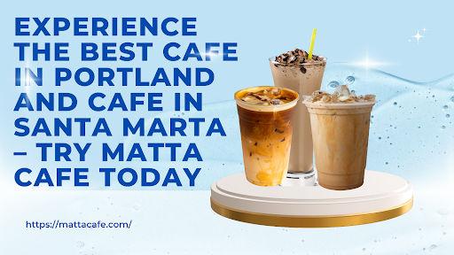 Experience the Best Cafe in Portland and Cafe in Santa Marta – Try Matta Cafe Today