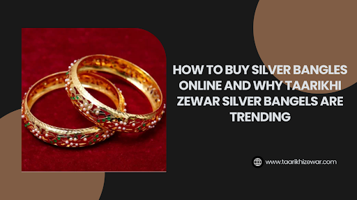 How to Buy Silver Bangles Online and Why Taarikhi Zewar Silver Bangels Are Trending