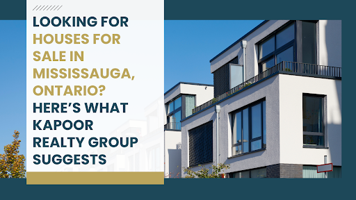 Looking for Houses for Sale in Mississauga, Ontario Here’s What Kapoor Realty Group Suggests