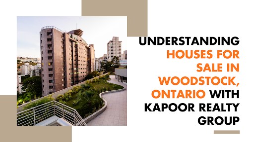 Understanding Houses for Sale in Woodstock, Ontario with Kapoor Realty Group