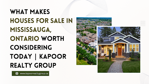 What Makes Houses for Sale in Mississauga, Ontario Worth Considering Today Kapoor Realty Group