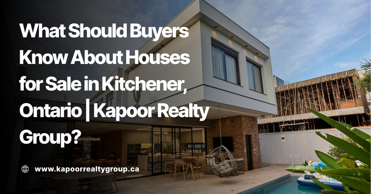 What Should Buyers Know About Houses for Sale in Kitchener, Ontario Kapoor Realty Group