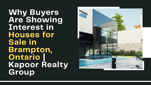 Why Buyers Are Showing Interest in Houses for Sale in Brampton, Ontario | Kapoor Realty Group