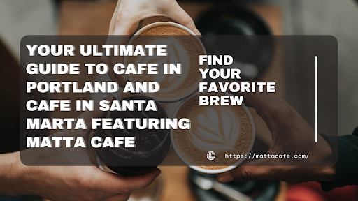 Your Ultimate Guide to Cafe in Portland and Cafe in Santa Marta Featuring Matta Cafe