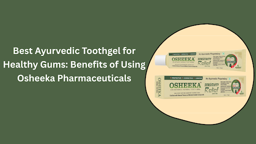 Best Ayurvedic Toothgel for Healthy Gums Benefits of Using Osheeka Pharmaceuticals
