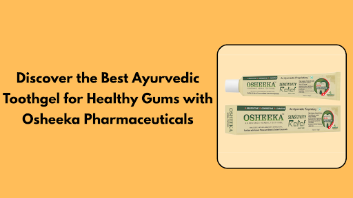 Discover the Best Ayurvedic Toothgel for Healthy Gums with Osheeka Pharmaceuticals
