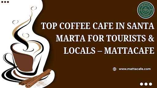 Top Coffee Cafe in Santa Marta for Tourists & Locals – Mattacafe